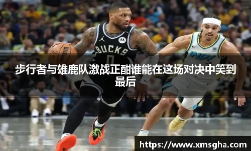 步行者与雄鹿队激战正酣谁能在这场对决中笑到最后