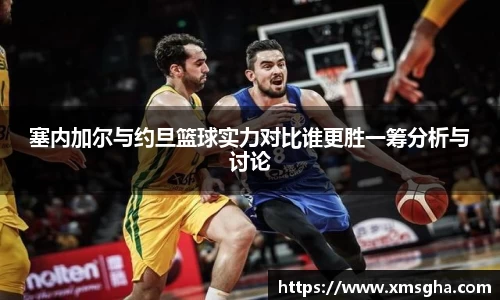 塞内加尔与约旦篮球实力对比谁更胜一筹分析与讨论